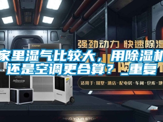 行业资讯家里湿气比较大，用除湿机还是空调更合算？_重复
