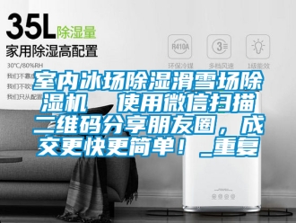 行业资讯室内冰场除湿滑雪场除湿机  使用微信扫描二维码分享朋友圈，成交更快更简单！_重复