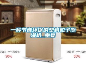 行业资讯一种节能环保的塑料粒子除湿机_重复