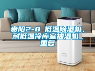 行业资讯贵阳2-8℃低温除湿机，耐低温冷库室抽湿机_重复