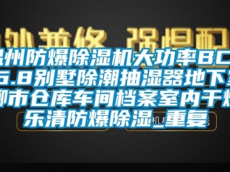 企业动态温州防爆除湿机大功率BCF-6.8别墅除潮抽湿器地下室柳市仓库车间档案室内干燥乐清防爆除湿_重复