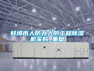 企业动态蚌埠市人防办人防工程除湿机采购_重复