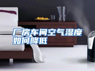 常见问题厂房车间空气湿度如何降低