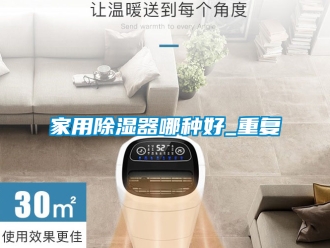 行业资讯家用除湿器哪种好_重复