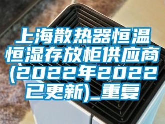 知识百科上海散热器恒温恒湿存放柜供应商(2022年2022已更新)_重复
