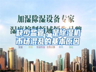 行业资讯缺少监管，是除湿机市场混乱的基本原因