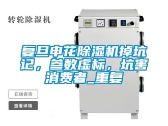 行业资讯复旦申花除湿机掉坑记，参数虚标，坑害消费者_重复