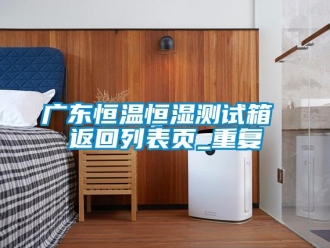 知识百科广东恒温恒湿测试箱 返回列表页_重复