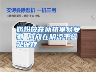 行业资讯奶粉放在冰箱里易受潮 应放在阴凉干燥处保存