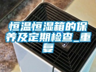 知识百科恒温恒湿箱的保养及定期检查_重复