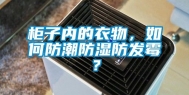 柜子内的衣物，如何防潮防湿防发霉？