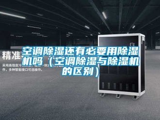 行业资讯空调除湿还有必要用除湿机吗（空调除湿与除湿机的区别）