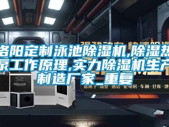 企业动态洛阳定制泳池除湿机,除湿热泵工作原理,实力除湿机生产制造厂家_重复