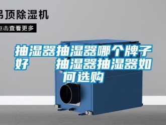 企业动态抽湿器抽湿器哪个牌子好   抽湿器抽湿器如何选购