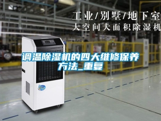 行业资讯调温除湿机的四大维修保养方法_重复