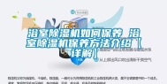 浴室除湿机如何保养 浴室除湿机保养方法介绍【详解】