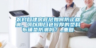 农村自建房底层如何防止回潮，可以用白色较厚的塑料布铺垫防潮吗？_重复