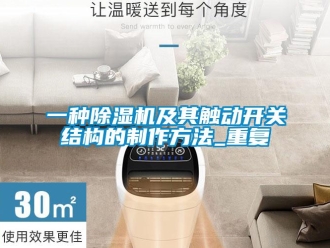 行业资讯一种除湿机及其触动开关结构的制作方法_重复