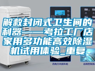 行业资讯解救封闭式卫生间的利器——考拉工厂店家用多功能高效除湿机试用体验_重复