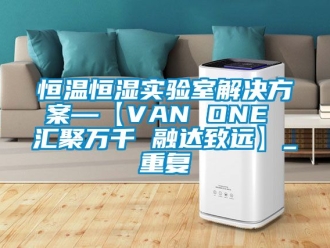 知识百科恒温恒湿实验室解决方案—【VAN ONE 汇聚万千 融达致远】_重复