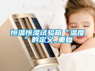 知识百科恒温恒湿试验箱“温度”的定义_重复