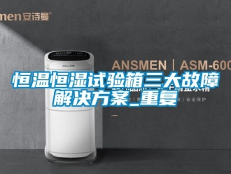知识百科恒温恒湿试验箱三大故障解决方案_重复