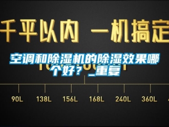行业资讯空调和除湿机的除湿效果哪个好？_重复