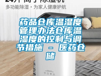 企业动态药品仓库温湿度管理办法仓库温湿度的控制与调节措施 - 医药仓储