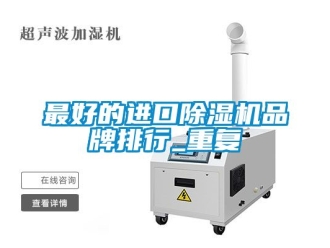 企业动态最好的进口除湿机品牌排行_重复