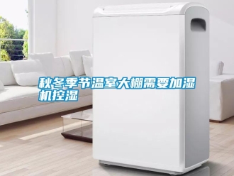 行业资讯秋冬季节温室大棚需要加湿机控湿