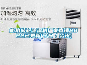 企业动态衡水转轮除湿机厂家直销2022已更新(今日／资讯)
