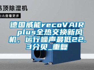 企业动态德国威能recoVAIR plus全热交换新风机，运行噪声最低22.3分贝_重复