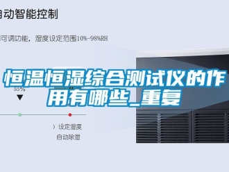 知识百科恒温恒湿综合测试仪的作用有哪些_重复