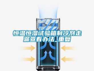 知识百科恒温恒湿试验箱制冷剂走漏查看办法_重复