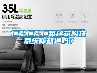 知识百科恒温恒湿恒氧建筑科技系统你知道吗？