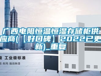 知识百科广西电阻恒温恒湿存储柜供应商(【好口碑】2022已更新)_重复