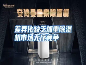知识百科差异化缺乏加重除湿机市场无序竞争
