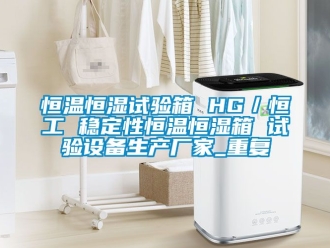 知识百科恒温恒湿试验箱 HG／恒工 稳定性恒温恒湿箱 试验设备生产厂家_重复