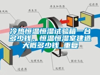 知识百科冷热恒温恒湿试验箱一台多少钱，恒温恒湿室建造大概多少钱_重复