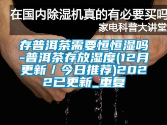 知识百科存普洱茶需要恒恒湿吗-普洱茶存放湿度(12月更新／今日推荐)2022已更新_重复