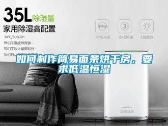 知识百科如何制作简易面条烘干房，要求低温恒湿