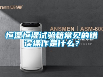 知识百科恒温恒湿试验箱常见的错误操作是什么？