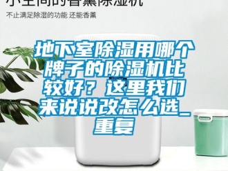 行业资讯地下室除湿用哪个牌子的除湿机比较好？这里我们来说说改怎么选_重复