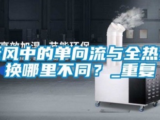 企业动态新风中的单向流与全热交换哪里不同？_重复