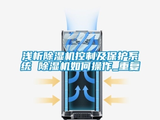 行业资讯浅析除湿机控制及保护系统 除湿机如何操作_重复