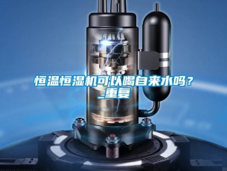 知识百科恒温恒湿机可以喝自来水吗？_重复