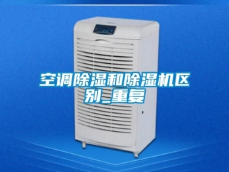行业资讯空调除湿和除湿机区别_重复