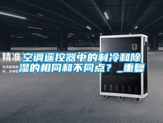 行业资讯空调遥控器中的制冷和除湿的相同和不同点？_重复