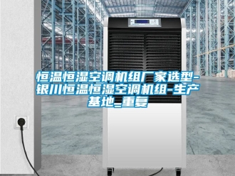 知识百科恒温恒湿空调机组厂家选型-银川恒温恒湿空调机组-生产基地_重复