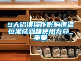 常见问题9大错误操作影响恒温恒湿试验箱使用寿命_重复